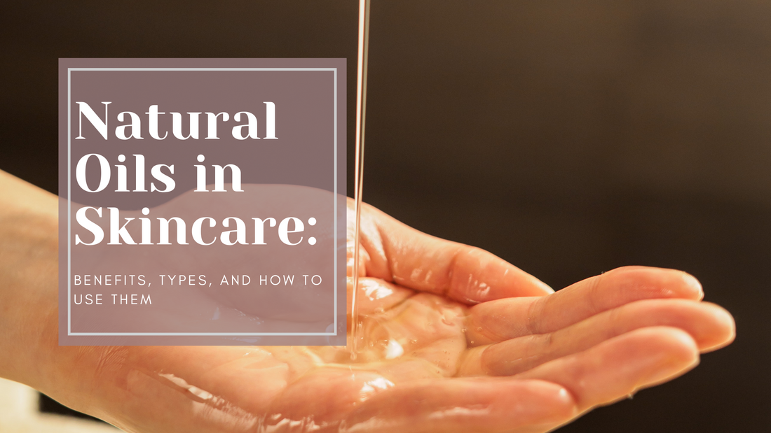 Natural Oils in Skincare: Benefits, Types, and How to Use Them